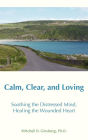 Calm, Clear, and Loving: Soothing the Distressed Mind, Healing the Wounded Heart