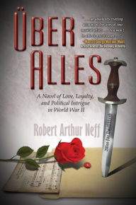 Title: Über Alles: A Novel of Love, Loyalty, and Political Intrigue In World War II, Author: Robert Arthur Neff