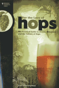 For The Love of Hops: The Practical Guide to Aroma, Bitterness and the Culture of Hops
