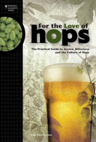 Title: For The Love of Hops: The Practical Guide to Aroma, Bitterness and the Culture of Hops, Author: Stan Hieronymus