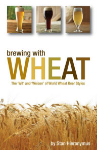 Title: Brewing with Wheat: The 'Wit' and 'Weizen' of World Wheat Beer Styles, Author: Stan Hieronymus