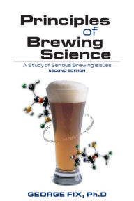 Title: Principles of Brewing Science: A Study of Serious Brewing Issues, Author: George Fix