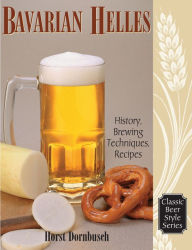 Title: Bavarian Helles: History, Brewing Techniques, Recipes, Author: Horst D. Dornbusch