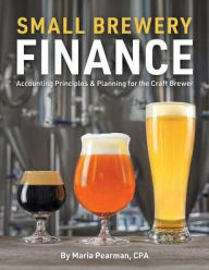 Title: Small Brewery Finance: Accounting Principles and Planning for the Craft Brewer, Author: Maria Pearman