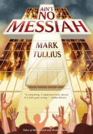 Title: Ain't No Messiah: A Novel, Author: Mark Tullius