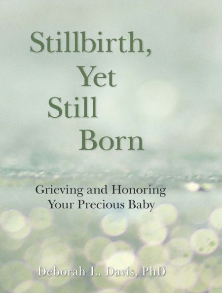 Stillbirth, Yet Still Born: Grieving and Honoring Your Precious Baby