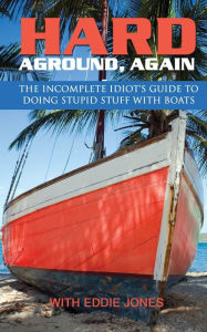Title: Hard Aground, Again: The Incomplete Idiot's Guide to Doing Stupid Stuff With Boats, Author: Eddie Jones