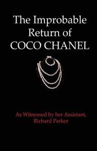 Title: The Improbable Return of Coco Chanel: As Witnessed by Her Assistant, Richard Parker, Author: Richard Parker M D