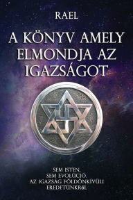 Title: A Kï¿½nyv Amely Erniondia AZ Igazsï¿½got: Sem Isten, Sem Evolï¿½ciï¿½. AZ Igazsï¿½g Fï¿½ldï¿½nkï¿½vï¿½li Eredetï¿½nkrï¿½l, Author: Maitreya Rael