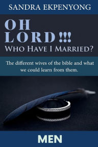 Title: OH LORD!!! Who Have I Married - MEN: The Different Wives of the Bible and what we could learn from them, Author: Sandra Ekpenyong