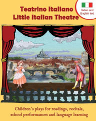 Teatrino Italiano - Little Italian Theatre: Children S Plays for Readings, Recitals, School Performances, and Language Learning. (Scripts in English a