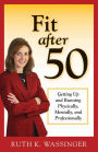 Fit after 50: Getting Up and Running Physically, Mentally, and Professionally