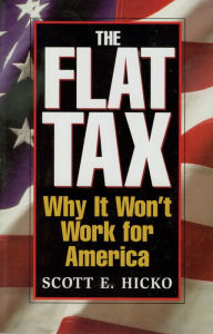 Title: The Flat Tax: Why It Won't Work for America, Author: Scott E. Hicko