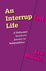 An Interrupted Life: A Holocaust Survivor's Journey to Independence