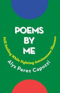 Title: Poems By Me: Still Smiling While Fighting Autoimmune Illnesses, Author: Alys Perez Capozzi