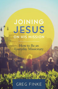 Joining Jesus on His Mission: How to Be an Everyday Missionary