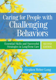 Title: Caring for People with Challenging Behaviors: Essential Skills and Successful Strategies in Long-Term Care, Author: Stephen Weber Long