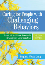 Title: Caring for People with Challenging Behaviors: Essential Skills and Successful Strategies in Long-Term Care, Author: Stephen Weber Long
