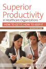 Superior Productivity in Healthcare Organizations, Second Edition: How to Get It, How to Keep It