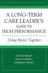 Title: A Long-Term Care Leader's Guide to High Performance: Doing Better Together, Author: Cathie Brady