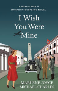Title: I Wish You Were Mine: A Historical Novel of World War II, Author: Michael Charles