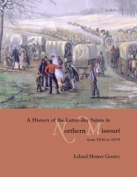 Title: A History of the Latter-day Saints in Northern Missouri from 1836 to 1839, Author: Leland H. Gentry