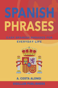 Title: Spanish Phrases: Easy Spanish phrases for everyday life, Author: Ana Costa Alongi