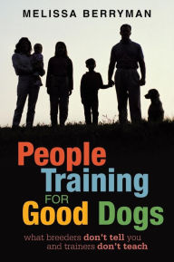 Title: People Training for Good Dogs: What Breeders Don't Tell You and Trainers Don't Teach, Author: Melissa Berryman