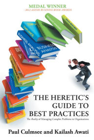 Title: The Heretic's Guide to Best Practices: The Reality of Managing Complex Problems in Organisations, Author: Paul Culmsee