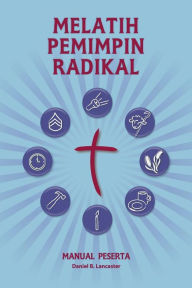 Title: Training Radical Leaders - Participant Guide - Malay Version: A manual to train leaders in small groups and house churches to lead church-planting movements, Author: Daniel B Lancaster