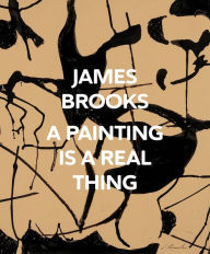 Title: James Brooks: A Painting Is a Real Thing, Author: James Brooks