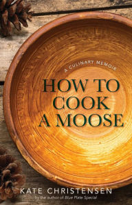Title: How to Cook a Moose: A Culinary Memoir, Author: Kate Christensen