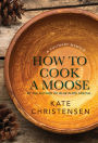 How to Cook a Moose: A Culinary Memoir