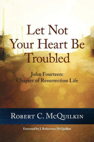 Title: Let Not Your Heart Be Troubled: John Fourteen: Chapter of Resurrection Life, Author: Robert C McQuilkin