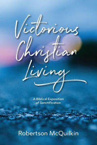 Title: Victorious Christian Living: A Biblical Exposition of Sanctification, Author: J Robertson McQuilkin