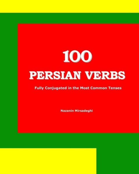 100 Persian Verbs (Fully Conjugated in the Most Common Tenses) (Farsi-English Bi-lingual Edition): 2nd Edition