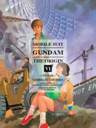 Title: Mobile Suit Gundam: THE ORIGIN, Volume 6: To War, Author: Yashuhiko Yoshikazu