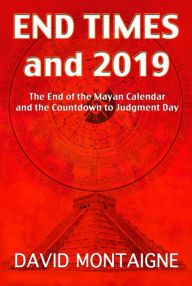Title: End Times to 2019: The End of the Mayan Calendar and the Countdown to Judgment Day, Author: David Montaigne