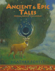Title: Ancient and Epic Tales: From Around the World, Author: Heather Forest