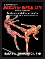 Title: Comprehensive Anatomy for Martial Arts: A Systems Approach to Anatomy and Biomechanics for Sports, Martial Arts, & Modern-Day Warriors, Author: Barry Broughton