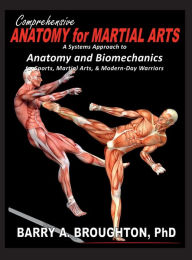 Title: Comprehensive Anatomy for Martial Arts: A Systems Approach to Anatomy and Biomechanics for Sports, Martial Arts, & Modern-Day Warriors, Author: Barry Broughton