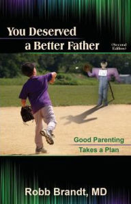 Title: You Deserved a Better Father (2nd Ed): Good Parenting Takes a Plan, Author: Robb Brandt