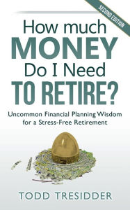Title: How Much Money Do I Need to Retire?: Uncommon Financial Planning Wisdom for a Stress-Free Retirement, Author: Todd Tresidder
