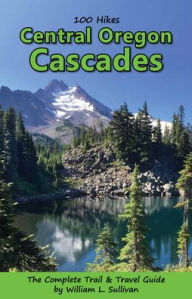 Title: 100 Hikes: Central Oregon Cascades, Author: William L Sullivan