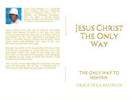 Title: Jesus Christ The Only Way: The Only Way To Heaven, Author: Grace Dola Balogun