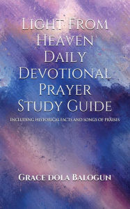 Title: Light From Heaven Daily Devotional Prayer Study Guide Including Historical Facts And Songs Of Praises, Author: Grace Dola Balogun