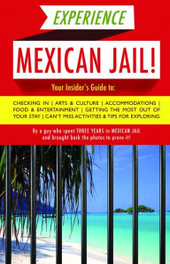 Title: Experience Mexican Jail!: Based on the Actual Cell-phone Diaries of a Dude Who Spent Four Years in Jail in Cancun!, Author: Prisonero Anónimo