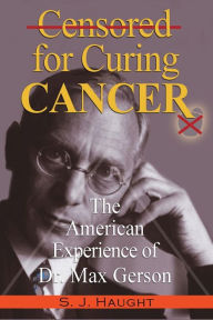 Title: Censured for Curing Cancer - The American Experience of Dr. Max Gerson, Author: S J Haught