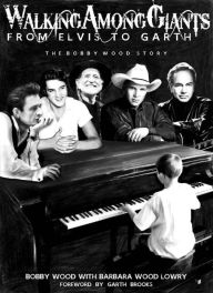 Title: Walking Among Giants: From Elvis to Garth: The Bobby Wood Story, Author: Bobby Wood