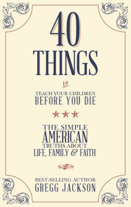 Title: 40 Things To Teach Your Children Before You Die, Author: Gregg Jackson